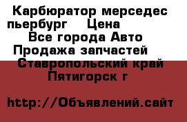 Карбюратор мерседес пьербург  › Цена ­ 45 000 - Все города Авто » Продажа запчастей   . Ставропольский край,Пятигорск г.